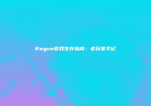 Rogue游戏生存指南：老玩家手记