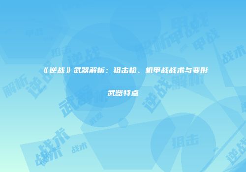 《逆战》武器解析：狙击枪、机甲战战术与变形武器特点