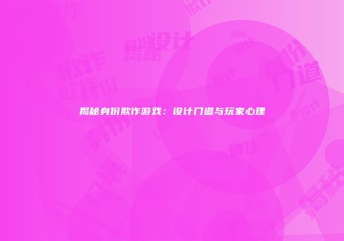 揭秘身份欺诈游戏：设计门道与玩家心理
