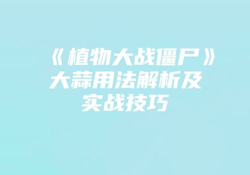 《植物大战僵尸》大蒜用法解析及实战技巧