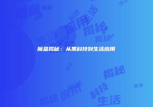 魔盒揭秘：从黑科技到生活应用