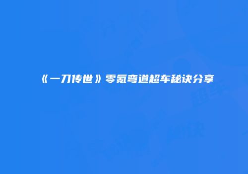 《一刀传世》零氪弯道超车秘诀分享