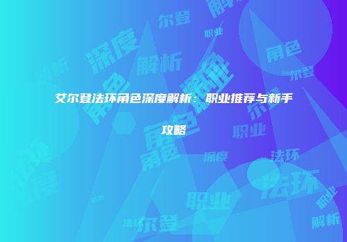 艾尔登法环角色深度解析：职业推荐与新手攻略
