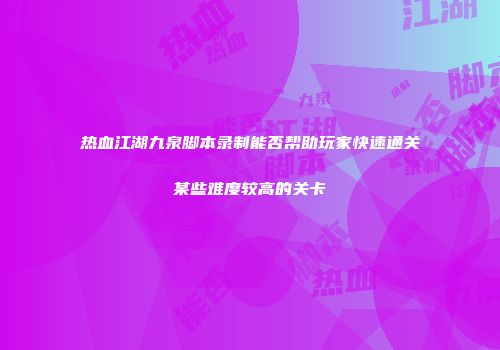 热血江湖九泉脚本录制能否帮助玩家快速通关某些难度较高的关卡