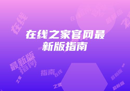 在线之家官网最新版指南
