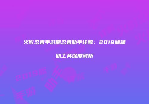 火影忍者手游刷忍者助手详解：2019版辅助工具深度解析