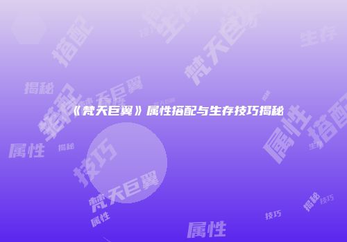 《梵天巨翼》属性搭配与生存技巧揭秘
