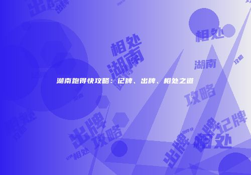 湖南跑得快攻略：记牌、出牌、相处之道
