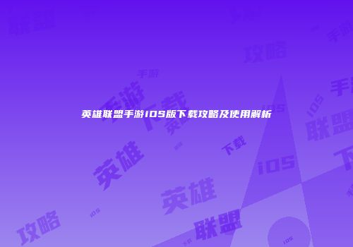 英雄联盟手游iOS版下载攻略及使用解析
