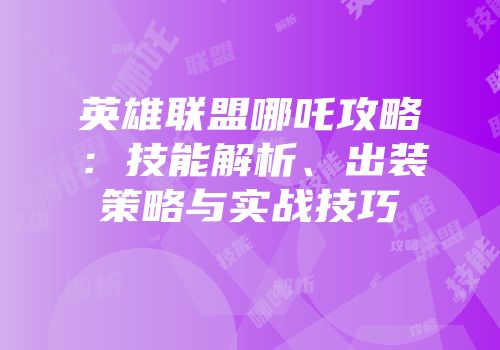 英雄联盟哪吒攻略：技能解析、出装策略与实战技巧