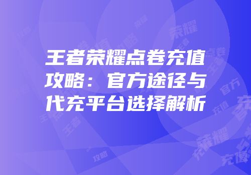 王者荣耀点卷充值攻略：官方途径与代充平台选择解析