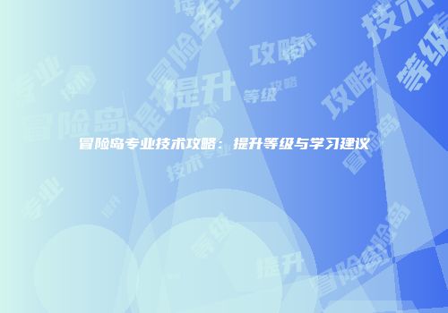 冒险岛专业技术攻略：提升等级与学习建议