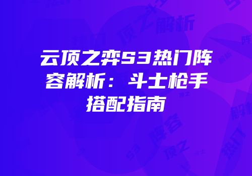 云顶之弈S3热门阵容解析：斗士枪手搭配指南