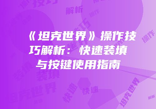 《坦克世界》操作技巧解析：快速装填与按键使用指南