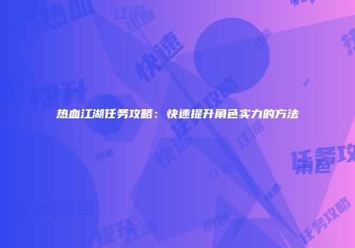 热血江湖任务攻略：快速提升角色实力的方法