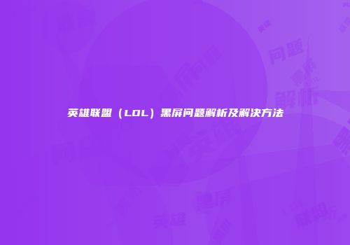 英雄联盟（LOL）黑屏问题解析及解决方法