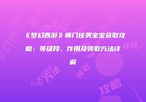 《梦幻西游》师门任务宝宝获取攻略：等级段、作用及领取方法详解