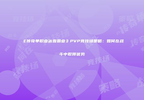 《传奇单职业冰雪霸业》PVP竞技场策略:如何在战斗中取得优势
