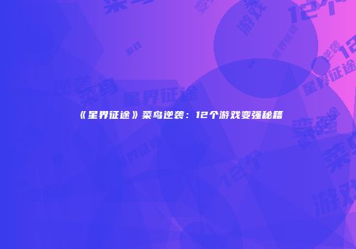 《星界征途》菜鸟逆袭：12个游戏变强秘籍
