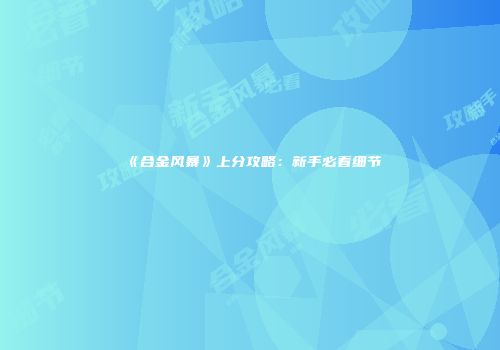 《合金风暴》上分攻略：新手必看细节