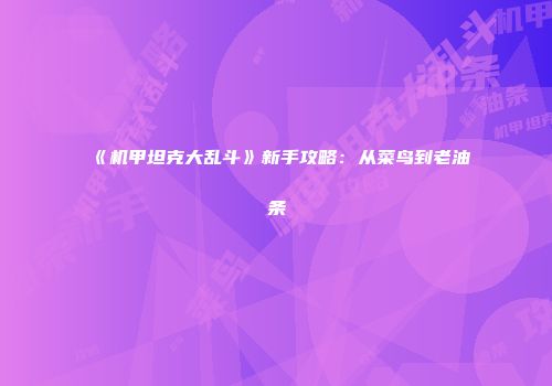《机甲坦克大乱斗》新手攻略：从菜鸟到老油条