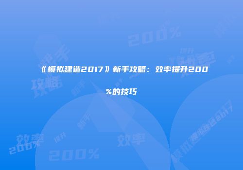 《模拟建造2017》新手攻略：效率提升200%的技巧