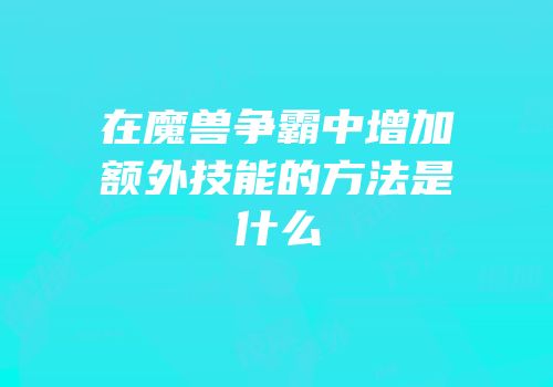在魔兽争霸中增加额外技能的方法是什么