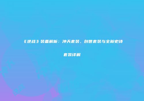 《逆战》装备解析：冲天套装、创世套装与全新史诗套装详解