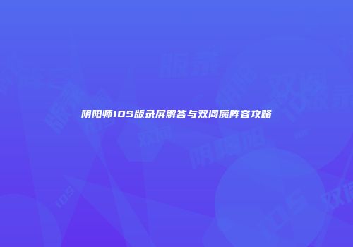 阴阳师iOS版录屏解答与双阎魔阵容攻略