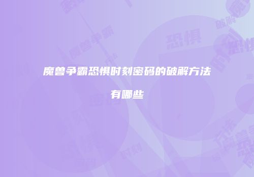 魔兽争霸恐惧时刻密码的破解方法有哪些