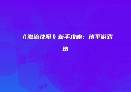 《激流快艇》新手攻略：填平游戏坑
