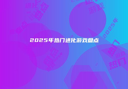 2025年热门进化游戏盘点