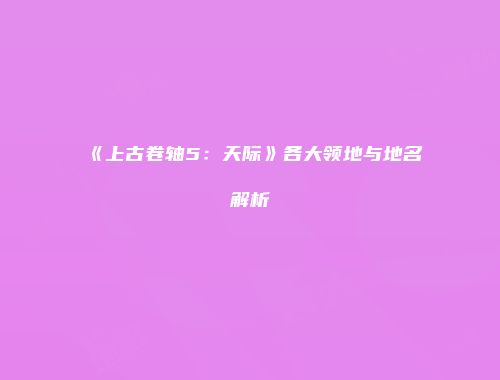 《上古卷轴5：天际》各大领地与地名解析