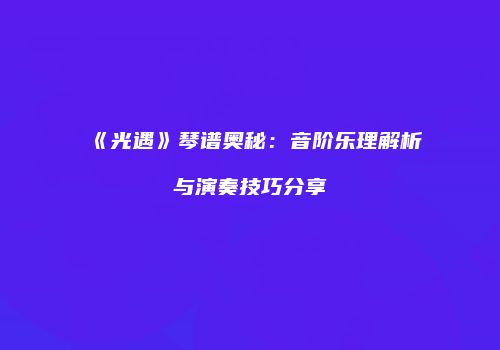 《光遇》琴谱奥秘：音阶乐理解析与演奏技巧分享
