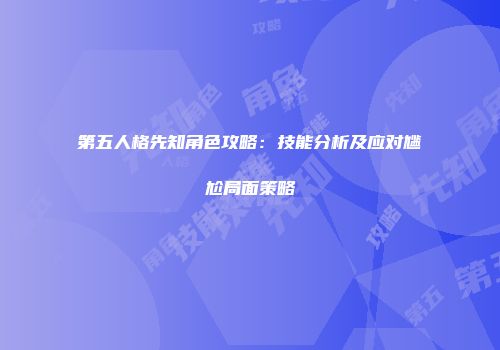 第五人格先知角色攻略：技能分析及应对尴尬局面策略