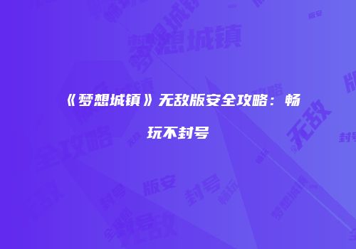 《梦想城镇》无敌版安全攻略：畅玩不封号