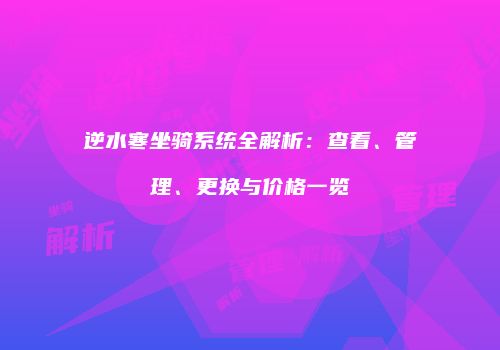 逆水寒坐骑系统全解析：查看、管理、更换与价格一览