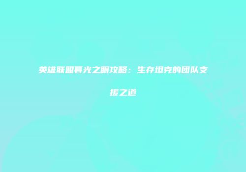 英雄联盟暮光之眼攻略：生存坦克的团队支援之道