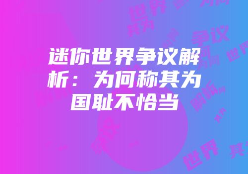 迷你世界争议解析：为何称其为国耻不恰当