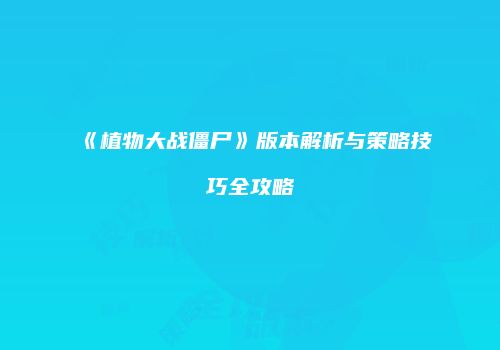 《植物大战僵尸》版本解析与策略技巧全攻略