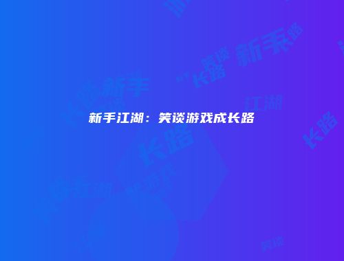 新手江湖：笑谈游戏成长路