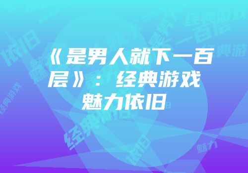 《是男人就下一百层》：经典游戏魅力依旧
