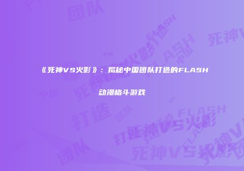 《死神VS火影》：揭秘中国团队打造的FLASH动漫格斗游戏