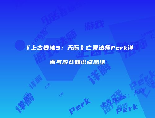 《上古卷轴5：天际》亡灵法师Perk详解与游戏知识点总结