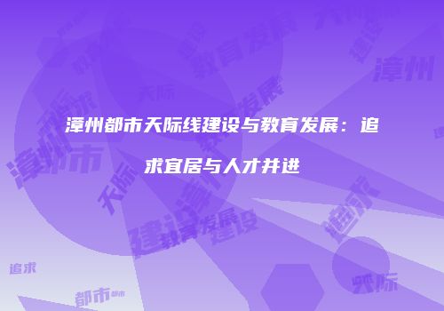 漳州都市天际线建设与教育发展：追求宜居与人才并进