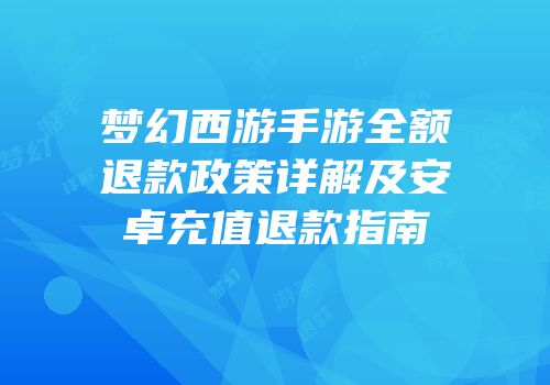 梦幻西游手游全额退款政策详解及安卓充值退款指南