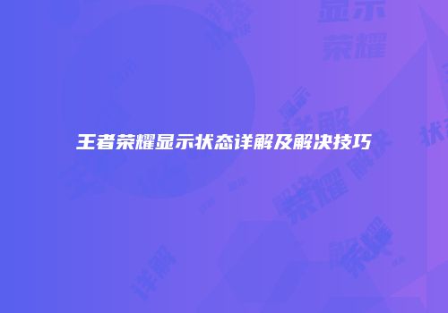 王者荣耀显示状态详解及解决技巧