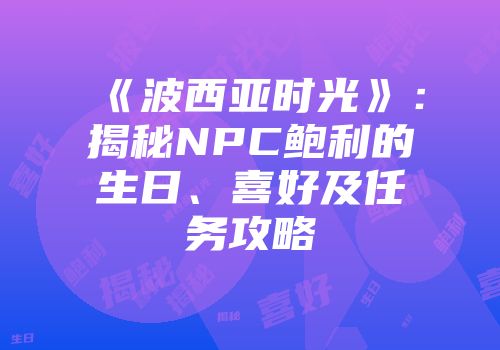 《波西亚时光》：揭秘NPC鲍利的生日、喜好及任务攻略