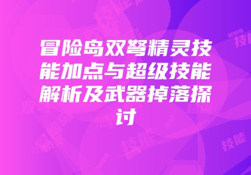 冒险岛双弩精灵技能加点与超级技能解析及武器掉落探讨
