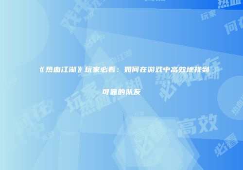 《热血江湖》玩家必看：如何在游戏中高效地找到可靠的队友